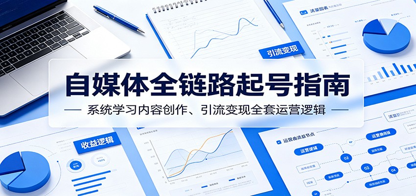 自媒体全链路起号指南：系统学习内容创作、引流变现全套运营逻辑网创吧-网创项目资源站-副业项目-创业项目-搞钱项目网创吧