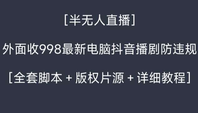 外面收998最新半无人直播电脑抖音播剧防违规【全套脚本+版权片源+详细教程】网创吧-网创项目资源站-副业项目-创业项目-搞钱项目网创吧