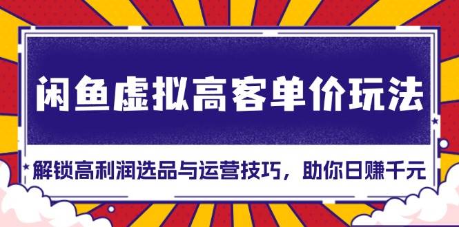 （13437期）闲鱼虚拟高客单价玩法：解锁高利润选品与运营技巧，助你日赚千元！网创吧-网创项目资源站-副业项目-创业项目-搞钱项目网创吧