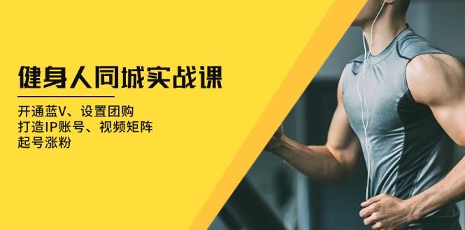(13547期)健身人 同城实战课:开通蓝V、设置团购、打造IP账号、视频矩阵、起号涨粉网创吧-网创项目资源站-副业项目-创业项目-搞钱项目网创吧