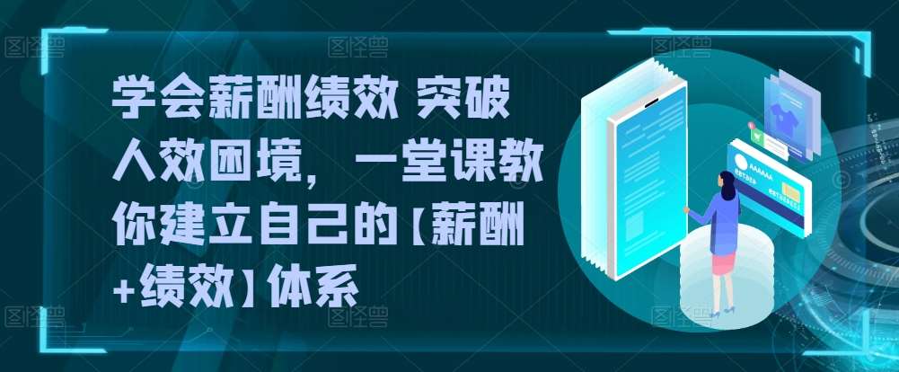 学会薪酬绩效 突破人效困境,一堂课教你建立自己的【薪酬+绩效】体系网创吧-网创项目资源站-副业项目-创业项目-搞钱项目网创吧