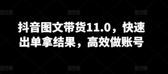 抖音图文带货11.0,快速出单拿结果,高效做账号网创吧-网创项目资源站-副业项目-创业项目-搞钱项目网创吧