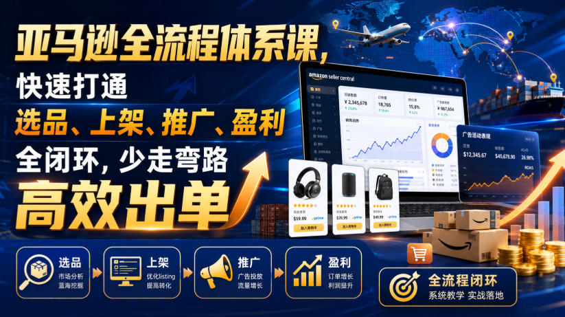 亚马逊全流程体系课，快速打通选品、上架、推广、盈利全闭环，少走弯路高效出单网创吧-网创项目资源站-副业项目-创业项目-搞钱项目网创吧