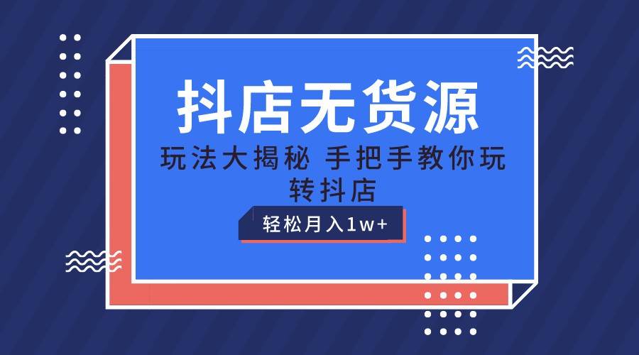 抖店无货源保姆级教程,手把手教你玩转抖店,轻松月入1W+网创吧-网创项目资源站-副业项目-创业项目-搞钱项目网创吧