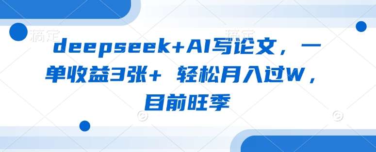 deepseek+AI写论文,一单收益3张+ 轻松月入过W,目前旺季网创吧-网创项目资源站-副业项目-创业项目-搞钱项目网创吧