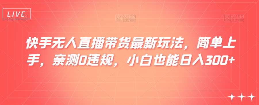 快手无人直播带货最新玩法,简单上手,亲测0违规,小白也能日入300+【揭秘】网创吧-网创项目资源站-副业项目-创业项目-搞钱项目网创吧