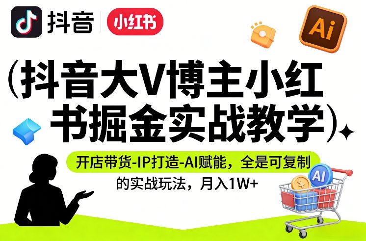 抖音大V博主小红书掘金实战教学,开店带货-IP打造-AI赋能,全是可复制的实战玩法,月入1W+网创吧-网创项目资源站-副业项目-创业项目-搞钱项目网创吧