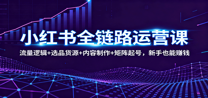 小红书全链路运营课:流量逻辑+选品货源+内容制作+矩阵起号,新手也能赚钱网创吧-网创项目资源站-副业项目-创业项目-搞钱项目网创吧
