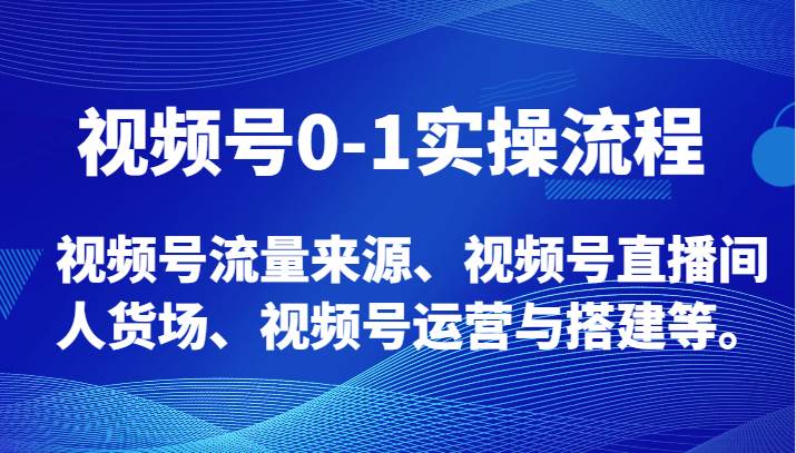 视频号0-1实操流程,视频号流量来源、视频号直播间人货场、视频号运营与搭建等。网创吧-网创项目资源站-副业项目-创业项目-搞钱项目网创吧