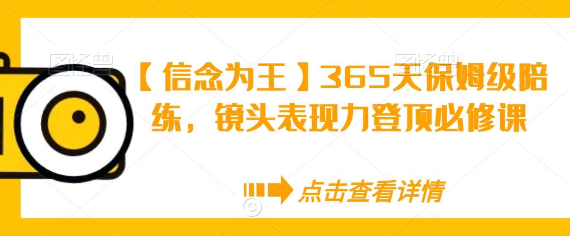 【信念为王】365天保姆级陪练,镜头表现力登顶必修课网创吧-网创项目资源站-副业项目-创业项目-搞钱项目网创吧