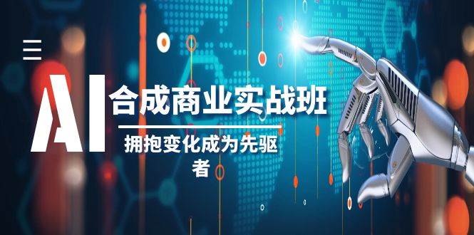 AI合成商业实操班，拥抱变化成为先驱者（19节课）网创吧-网创项目资源站-副业项目-创业项目-搞钱项目网创吧