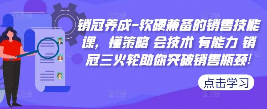 销冠养成-软硬兼备的销售技能课,懂策略 会技术 有能力 销冠三火轮助你突破销售瓶颈!网创吧-网创项目资源站-副业项目-创业项目-搞钱项目网创吧