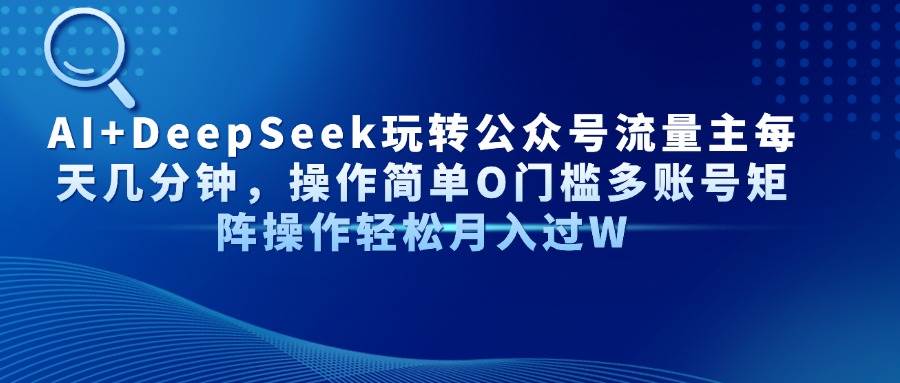 (14398期)AI+DeepSeek玩转公众号流量主每天几分钟,操作简单O门槛多账号矩阵操作...网创吧-网创项目资源站-副业项目-创业项目-搞钱项目网创吧