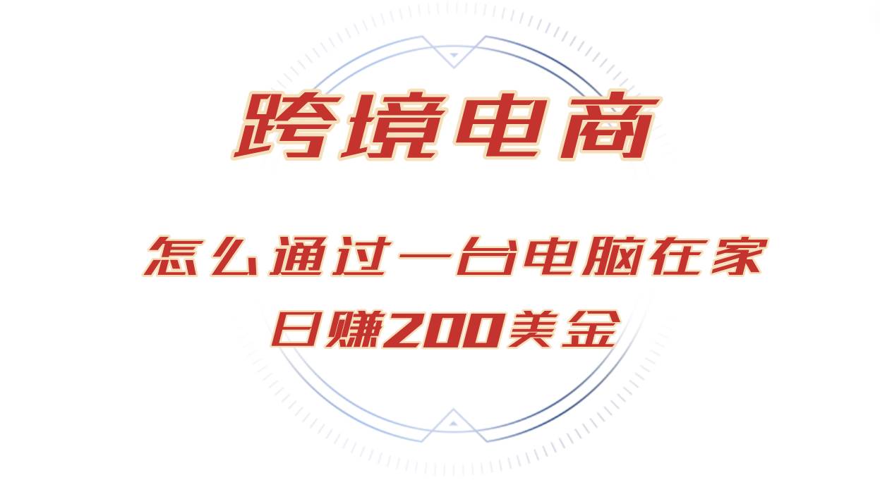 (12997期)日赚200美金的跨境电商赛道,如何在家通过一台电脑把货卖到全世界!网创吧-网创项目资源站-副业项目-创业项目-搞钱项目网创吧