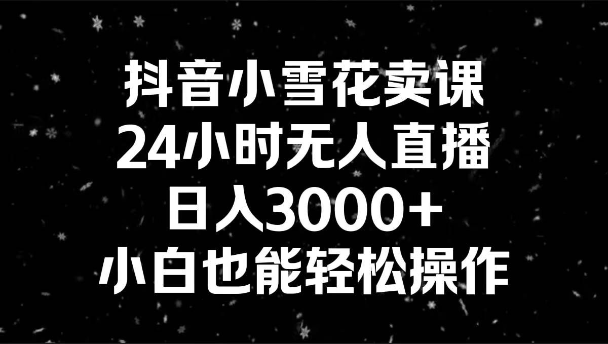 (8695期)抖音小雪花卖课,24小时无人直播,日入3000+,小白也能轻松操作网创吧-网创项目资源站-副业项目-创业项目-搞钱项目网创吧