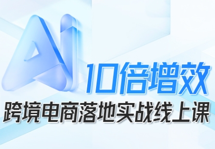 跨境电商10倍增效,跨境电商AI落地实战线上课网创吧-网创项目资源站-副业项目-创业项目-搞钱项目网创吧