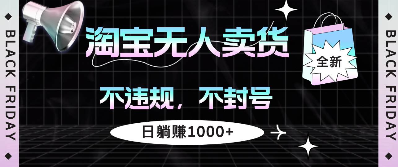 (12780期)淘宝无人卖货4,不违规不封号,简单无脑,日躺赚1000+网创吧-网创项目资源站-副业项目-创业项目-搞钱项目网创吧