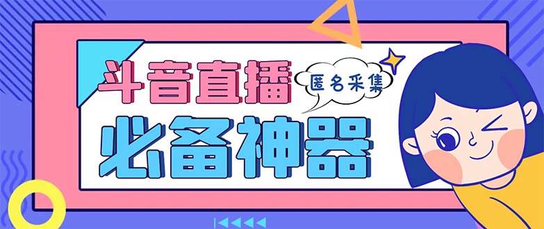 (8641期)最新斗音直播间采集,支持采集连麦匿名直播间,精准获客神器【采集脚本+...网创吧-网创项目资源站-副业项目-创业项目-搞钱项目网创吧