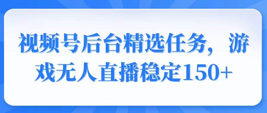 (14004期)视频号精选变现任务,游戏无人直播稳定150+网创吧-网创项目资源站-副业项目-创业项目-搞钱项目网创吧