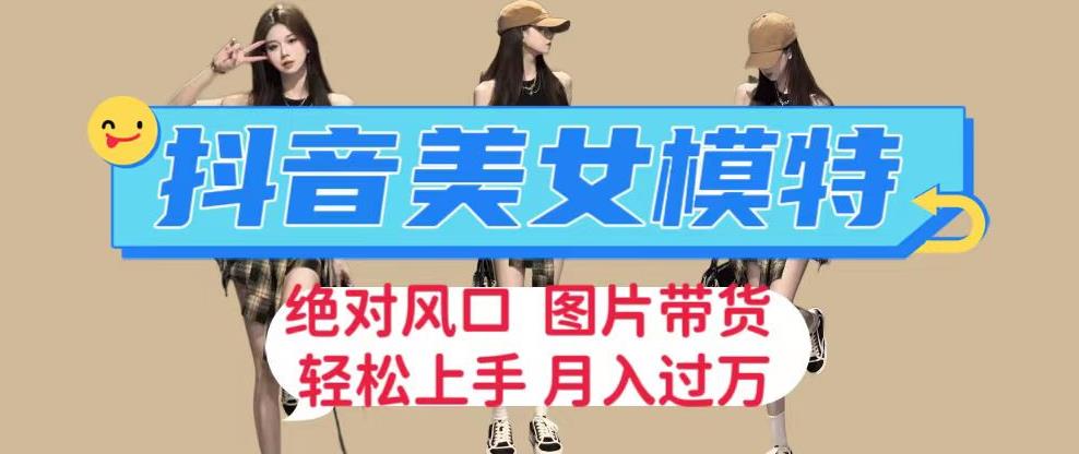 抖音美女模特图片带货,每天半小时发两张图片,月入过万,轻松躺赚【揭秘】网创吧-网创项目资源站-副业项目-创业项目-搞钱项目网创吧