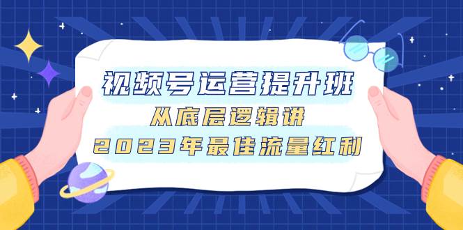 (7793期)视频号运营提升班,从底层逻辑讲,2023年最佳流量红利网创吧-网创项目资源站-副业项目-创业项目-搞钱项目网创吧