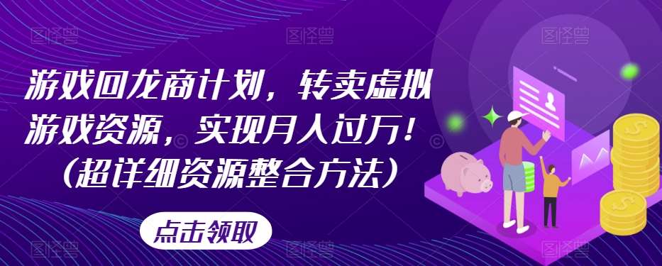 游戏回龙商计划,转卖虚拟游戏资源,实现月入过万!(超详细资源整合方法)网创吧-网创项目资源站-副业项目-创业项目-搞钱项目网创吧