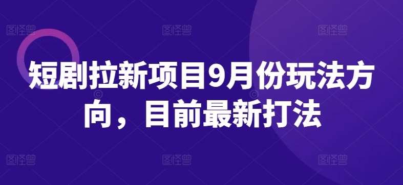 短剧拉新项目9月份玩法方向,目前最新打法网创吧-网创项目资源站-副业项目-创业项目-搞钱项目网创吧