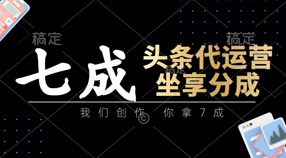 头条代运营：我们创作，你拿7成，简单操作，坐享分成网创吧-网创项目资源站-副业项目-创业项目-搞钱项目网创吧