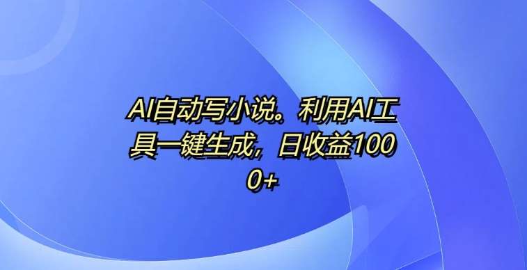 AI自动写小说,利用AI工具一键生成,日收益1k【揭秘】网创吧-网创项目资源站-副业项目-创业项目-搞钱项目网创吧