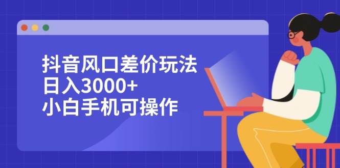 (12567期)抖音风口差价玩法,日入3000+,小白手机可操作网创吧-网创项目资源站-副业项目-创业项目-搞钱项目网创吧