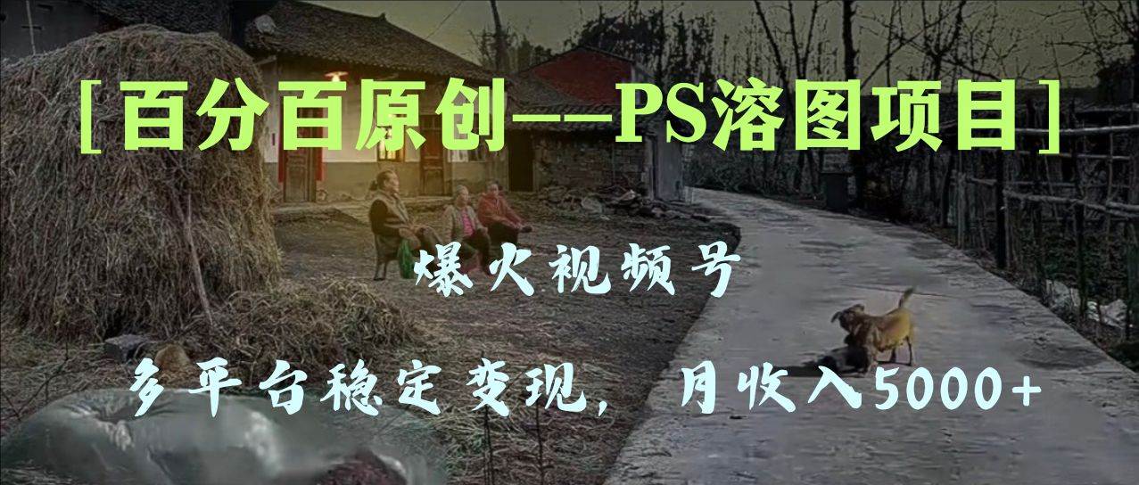 (8086期)百分百原创,多平台稳定变现5000+,爆火视频号的PS溶图项目,手把手教你...网创吧-网创项目资源站-副业项目-创业项目-搞钱项目网创吧