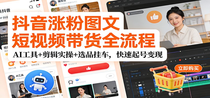 抖音涨粉图文短视频带货全流程，AI工具+剪辑实操+选品挂车，快速起号变现网创吧-网创项目资源站-副业项目-创业项目-搞钱项目网创吧