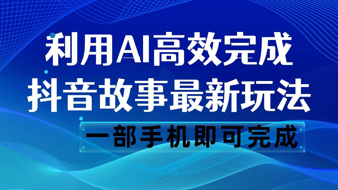 抖音故事最新玩法,通过AI一键生成文案和视频,日收入500 一部手机即可完成网创吧-网创项目资源站-副业项目-创业项目-搞钱项目网创吧
