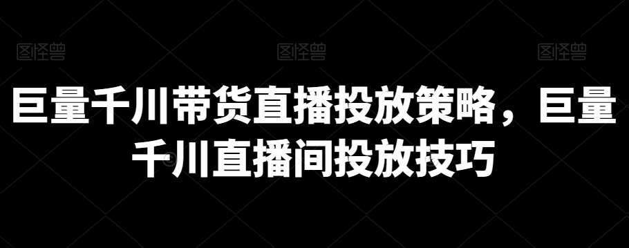 巨量千川带货直播投放策略,巨量千川直播间投放技巧网创吧-网创项目资源站-副业项目-创业项目-搞钱项目网创吧