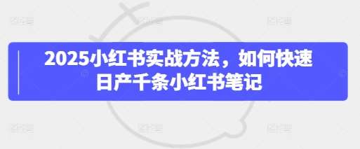 2025小红书实战方法,如何快速日产千条小红书笔记网创吧-网创项目资源站-副业项目-创业项目-搞钱项目网创吧