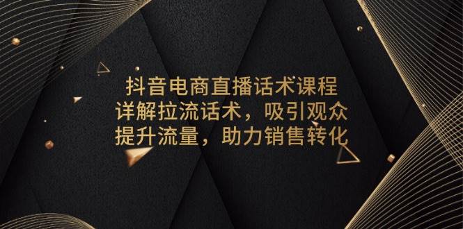 (13846期)抖音电商直播话术课程,详解拉流话术,吸引观众,提升流量,助力销售转化网创吧-网创项目资源站-副业项目-创业项目-搞钱项目网创吧