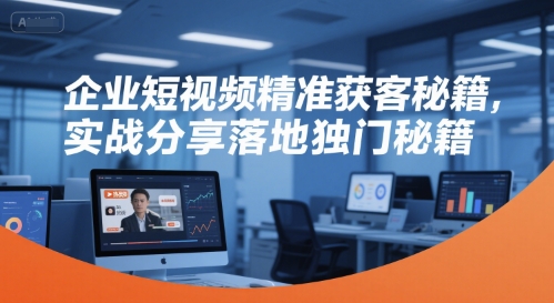 企业短视频精准获客秘籍,实战分享落地独门秘籍网创吧-网创项目资源站-副业项目-创业项目-搞钱项目网创吧