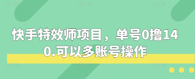 快手特效师项目,单号0撸140,可以多账号操作【揭秘】网创吧-网创项目资源站-副业项目-创业项目-搞钱项目网创吧