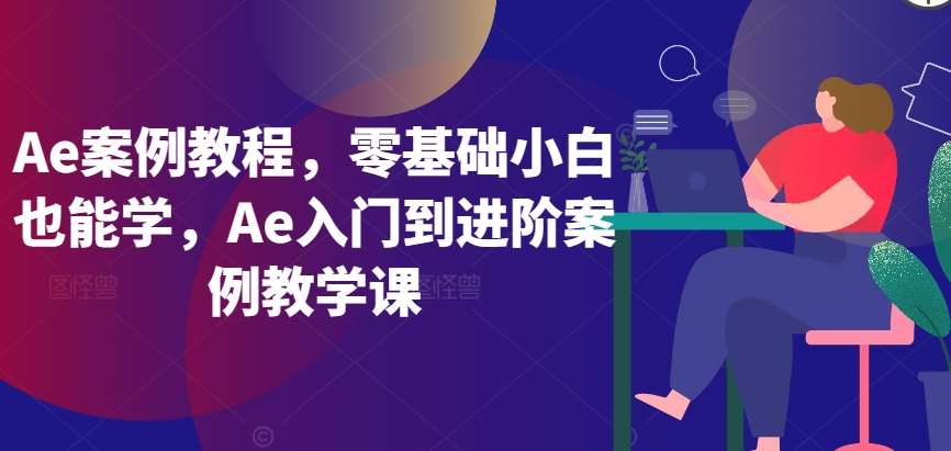Ae案例教程,零基础小白也能学,Ae入门到进阶案例教学课网创吧-网创项目资源站-副业项目-创业项目-搞钱项目网创吧