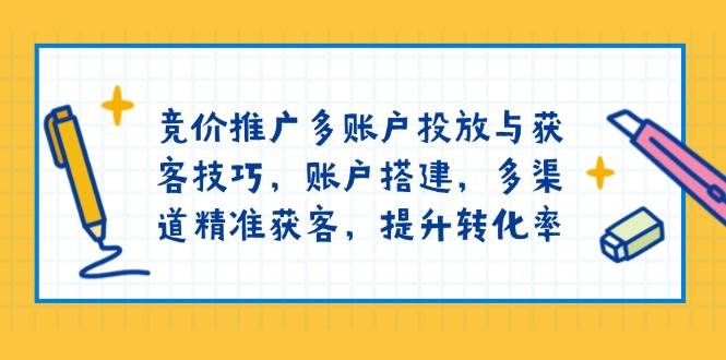 (13979期)竞价推广多账户投放与获客技巧,账户搭建,多渠道精准获客,提升转化率网创吧-网创项目资源站-副业项目-创业项目-搞钱项目网创吧
