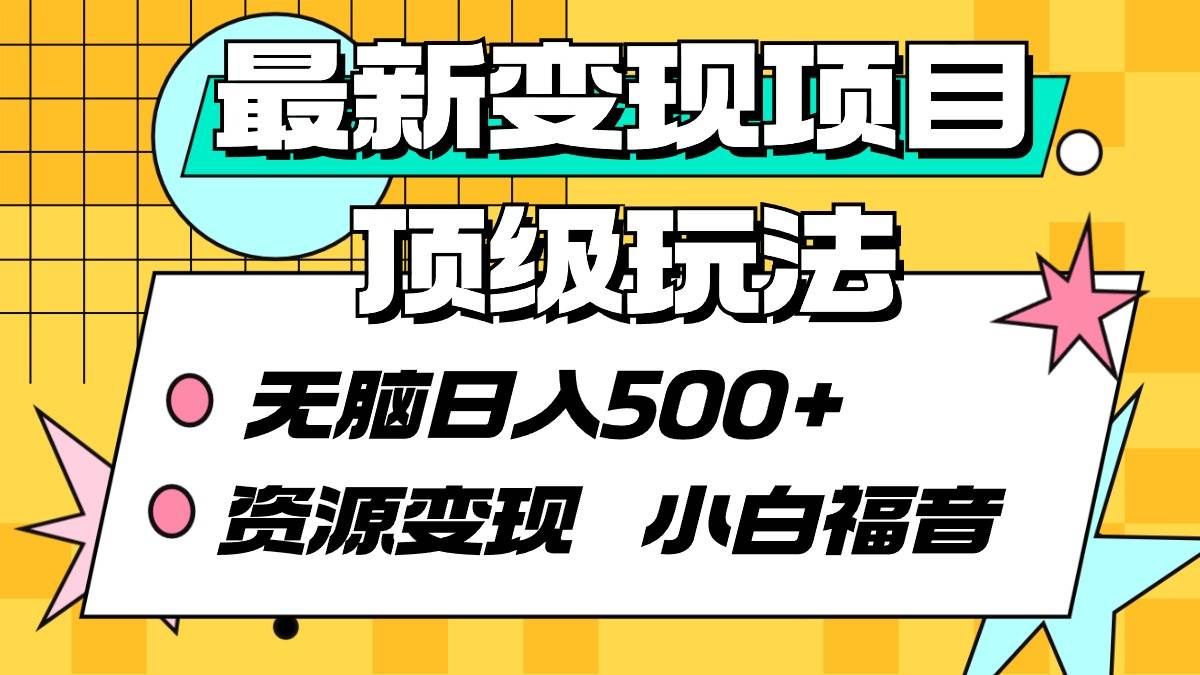 （9297期）最新变现项目顶级玩法 无脑日入500+ 资源变现 小白福音网创吧-网创项目资源站-副业项目-创业项目-搞钱项目网创吧