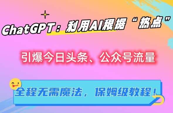 ChatGPT:利用AI根据“热点”引爆今日头条、公众号流量,无需魔法,保姆级教程【揭秘】网创吧-网创项目资源站-副业项目-创业项目-搞钱项目网创吧