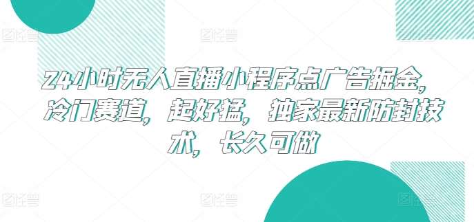 24小时无人直播小程序点广告掘金,冷门赛道,起好猛,独家最新防封技术,长久可做【揭秘】网创吧-网创项目资源站-副业项目-创业项目-搞钱项目网创吧
