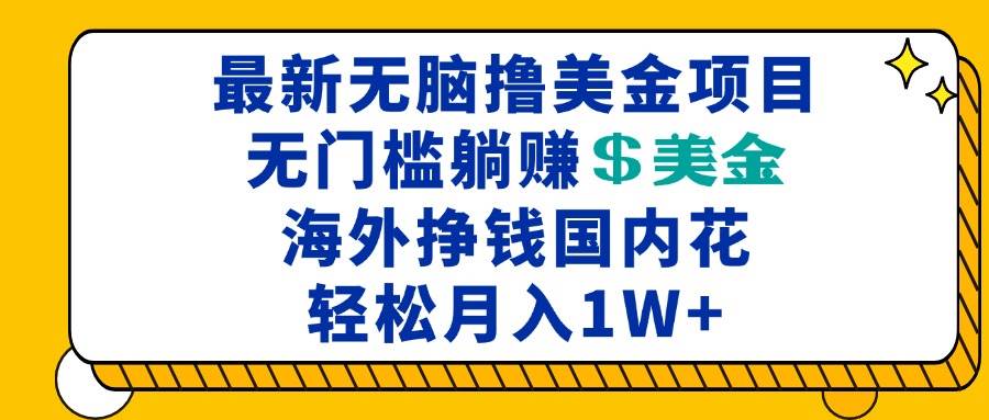 （13411期）最新海外无脑撸美金项目，无门槛躺赚美金，海外挣钱国内花，月入一万加网创吧-网创项目资源站-副业项目-创业项目-搞钱项目网创吧