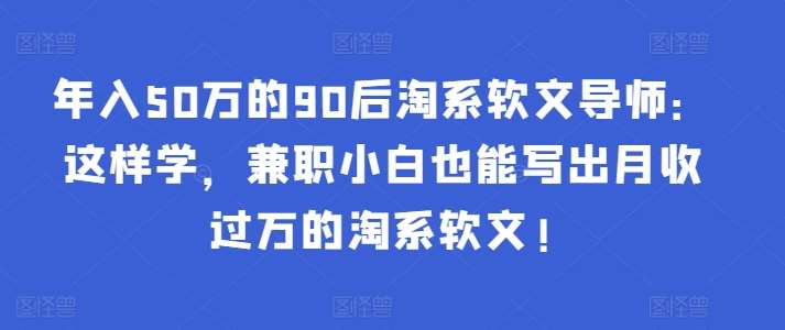 年入50万的90后淘系软文导师:这样学,兼职小白也能写出月收过万的淘系软文!网创吧-网创项目资源站-副业项目-创业项目-搞钱项目网创吧