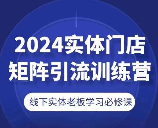 2024实体门店矩阵引流训练营,线下实体老板学习必修课网创吧-网创项目资源站-副业项目-创业项目-搞钱项目网创吧
