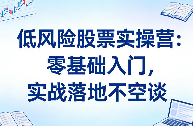 低风险股票实操营：零基础入门，实战落地不空谈网创吧-网创项目资源站-副业项目-创业项目-搞钱项目网创吧