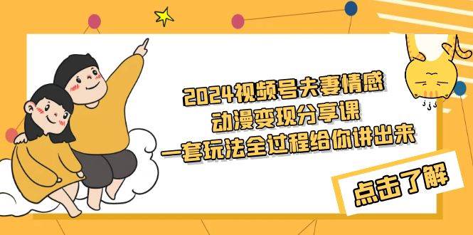 (9266期)2024视频号夫妻情感动漫变现分享课 一套玩法全过程给你讲出来(教程+素材)网创吧-网创项目资源站-副业项目-创业项目-搞钱项目网创吧