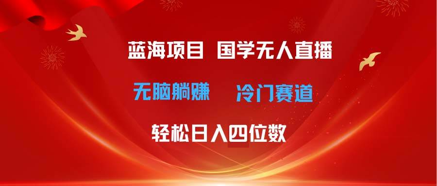 (11232期)超级蓝海项目 国学无人直播日入四位数 无脑躺赚冷门赛道 最新玩法网创吧-网创项目资源站-副业项目-创业项目-搞钱项目网创吧