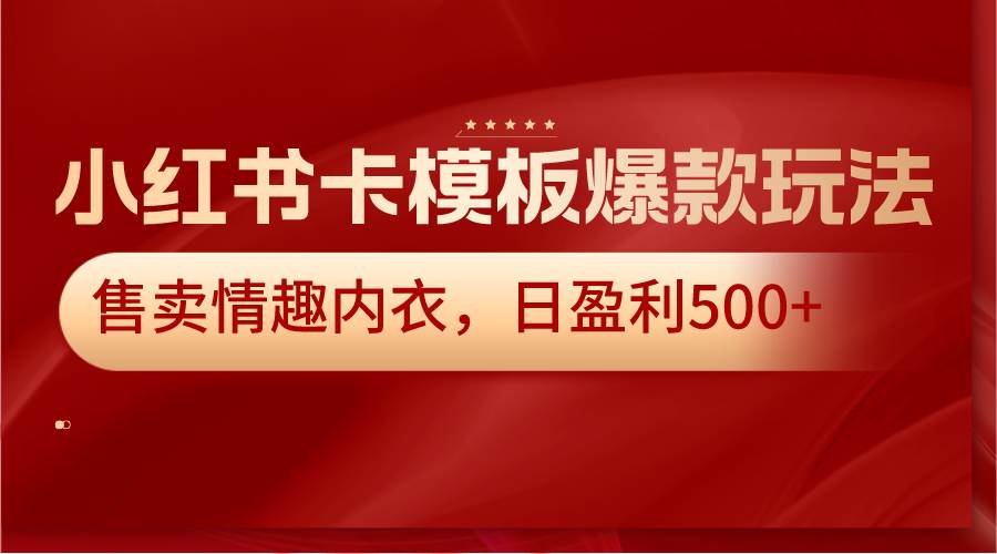 小红书卡模板爆款玩法,售卖情趣内衣,日盈利500+网创吧-网创项目资源站-副业项目-创业项目-搞钱项目网创吧